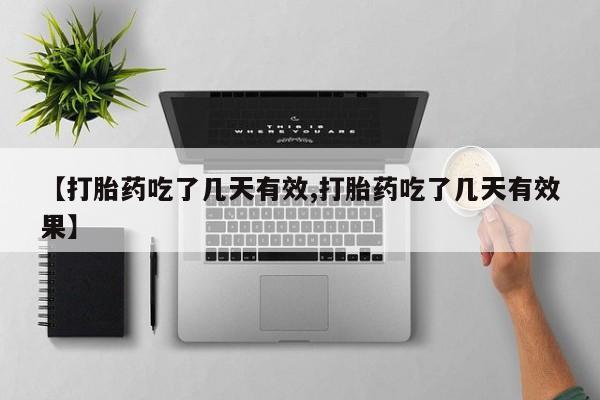 堕胎药购买【打胎药吃了几天有效,打胎药吃了几天有效果】