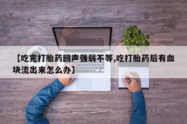 堕胎药购买【吃完打胎药回声强弱不等,吃打胎药后有血块流出来怎么办】