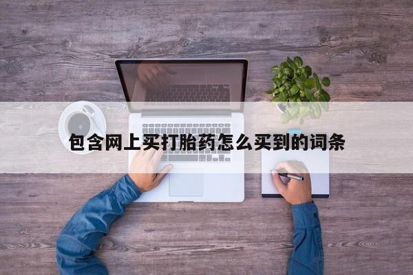 堕胎药购买包含网上买打胎药怎么买到的词条
