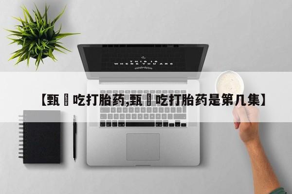 堕胎药购买【甄嬛吃打胎药,甄嬛吃打胎药是第几集】