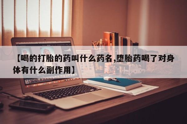 堕胎药购买【喝的打胎的药叫什么药名,堕胎药喝了对身体有什么副作用】