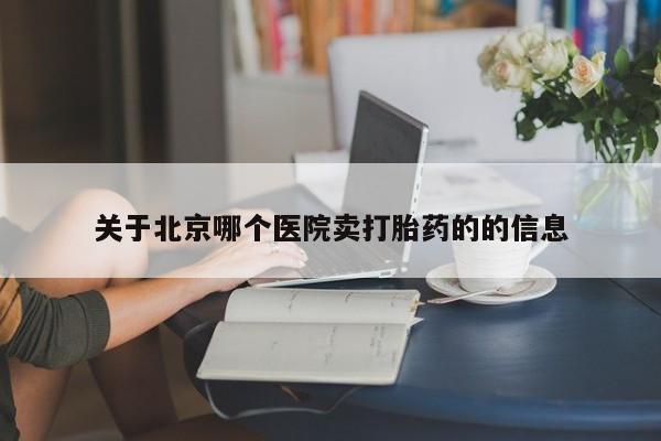 堕胎药购买关于北京哪个医院卖打胎药的的信息