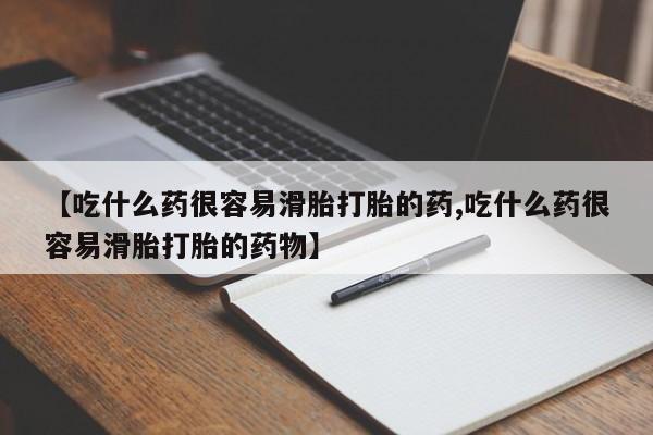 堕胎药购买【吃什么药很容易滑胎打胎的药,吃什么药很容易滑胎打胎的药物】