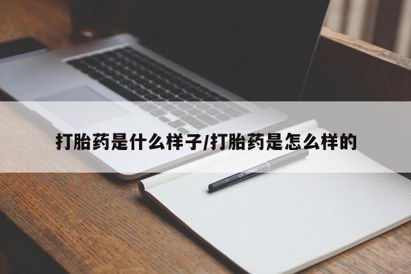堕胎药购买打胎药是什么样子/打胎药是怎么样的