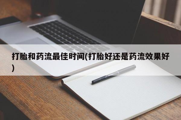 堕胎药购买打胎和药流最佳时间(打胎好还是药流效果好)