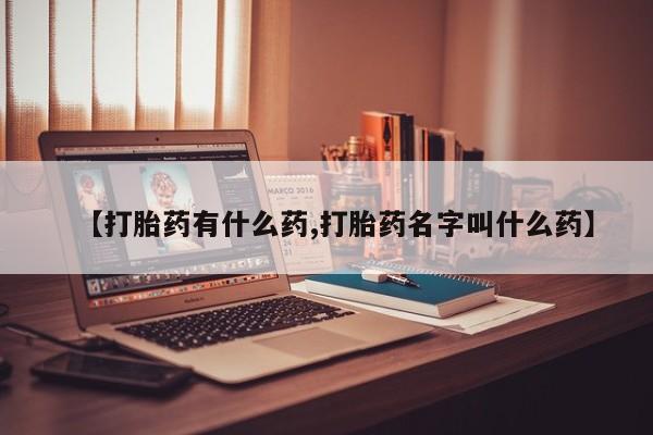 堕胎药购买【打胎药有什么药,打胎药名字叫什么药】