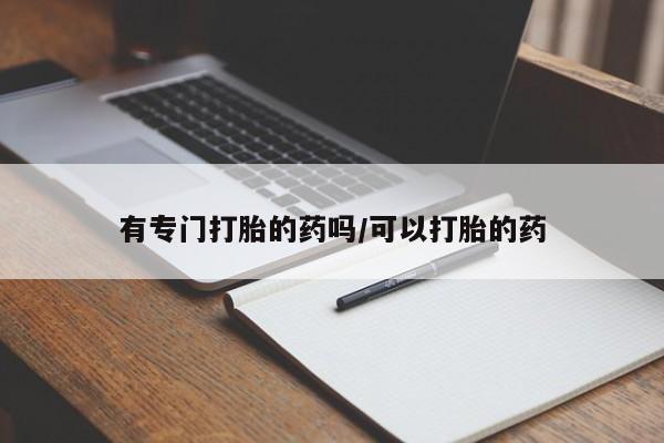 堕胎药购买有专门打胎的药吗/可以打胎的药