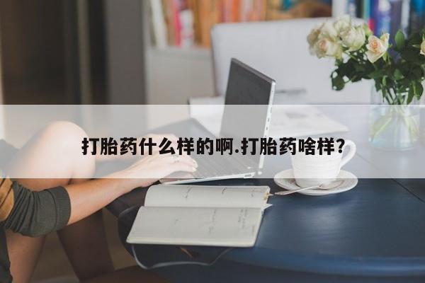 堕胎药购买打胎药什么样的啊.打胎药啥样？