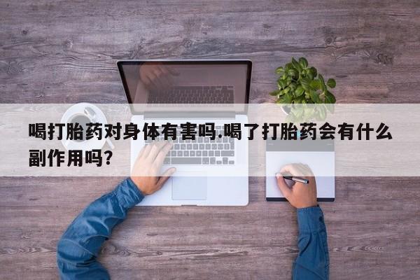 堕胎药购买喝打胎药对身体有害吗.喝了打胎药会有什么副作用吗？