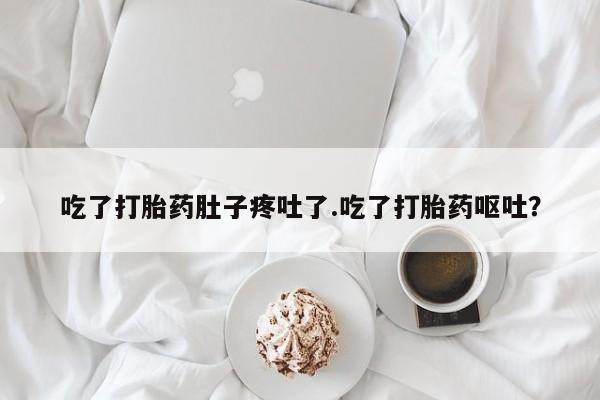 堕胎药购买吃了打胎药肚子疼吐了.吃了打胎药呕吐？