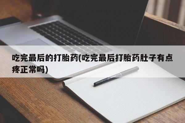 堕胎药购买吃完最后的打胎药(吃完最后打胎药肚子有点疼正常吗)