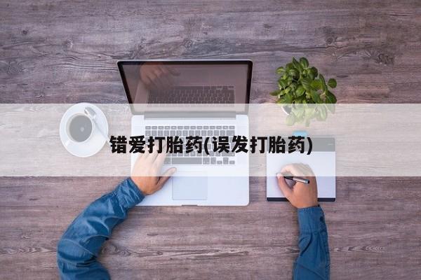 堕胎药购买错爱打胎药(误发打胎药)