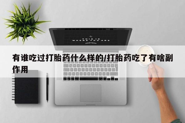 堕胎药购买有谁吃过打胎药什么样的/打胎药吃了有啥副作用