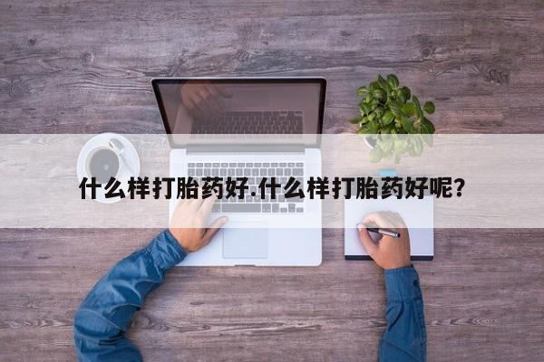 堕胎药购买什么样打胎药好.什么样打胎药好呢？
