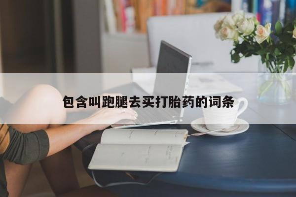 堕胎药购买包含叫跑腿去买打胎药的词条