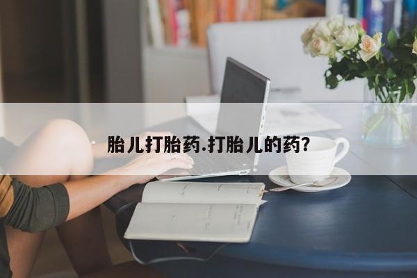 堕胎药购买胎儿打胎药.打胎儿的药？