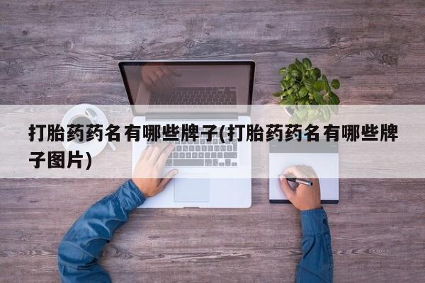 堕胎药购买打胎药药名有哪些牌子(打胎药药名有哪些牌子图片)