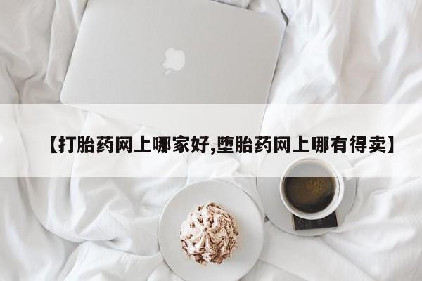 堕胎药购买【打胎药网上哪家好,堕胎药网上哪有得卖】