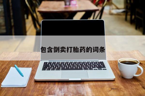 堕胎药购买包含倒卖打胎药的词条