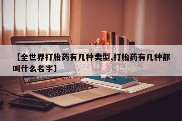 堕胎药购买【全世界打胎药有几种类型,打胎药有几种都叫什么名字】