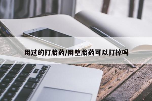 堕胎药购买用过的打胎药/用堕胎药可以打掉吗